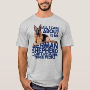 ALL I CARE ABOUT IS MY GERMAN SHEPHERD T-Shirt