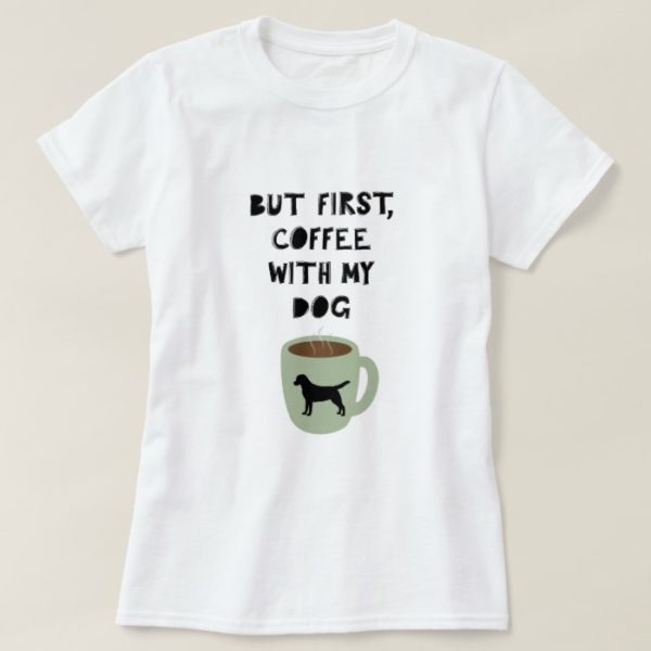 But First, Coffee with my Dog Labrador Retriever T-Shirt