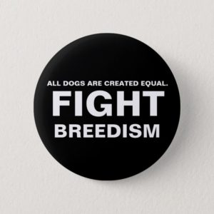FIGHT  BREEDISM - ALL DOGS ARE CREATED EQUAL. BUTTON
