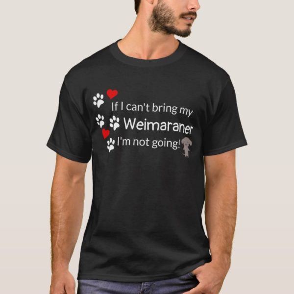 If I Can't Bring My Weimaraner T-Shirt