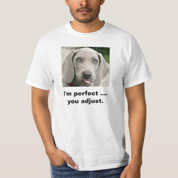 I'm Perfect You Adjust Weimaraner T-Shirt