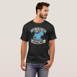 Life Is Better With A Frenchie French Bulldog Bull T-Shirt