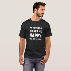 My Rottweiler Makes Me Happy You, Not So Much - Ts T-Shirt