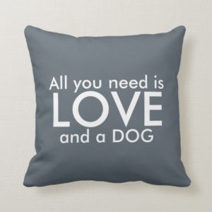 All You Need is a Dog Gray and White Pillow