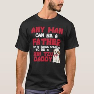 Any man can be a father Shih tzu Daddy Funny Love T-Shirt