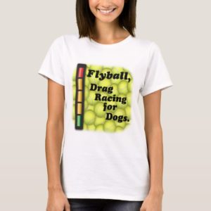 Flyball is Drag Racing for Dogs! T-Shirt