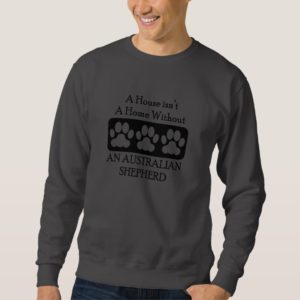 House Isn’t A Home Without An Australian Shepherd Sweatshirt