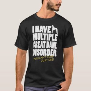 I Have A Multiple Great Dane Disorder - Great Dane T-Shirt