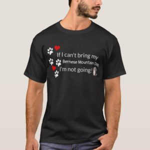 If I Can't Bring My Bernese Mountain Dog T-Shirt