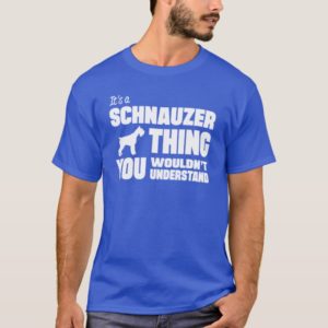Its a Schnauzer thing you wouldnt understand T-Shirt