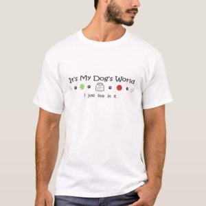 it's my dog's world - I just live in it! T-Shirt